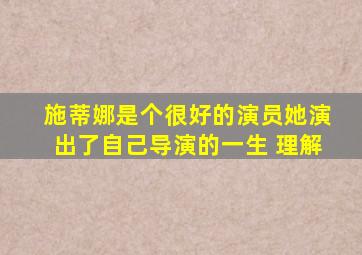 施蒂娜是个很好的演员她演出了自己导演的一生 理解